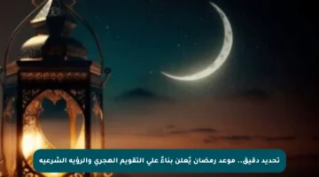 تحديد دقيق.. موعد رمضان يُعلن بناءً على التقويم الهجري والرؤية الشرعية